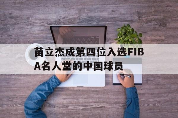苗立杰成第四位入选FIBA名人堂的中国球员的简单介绍